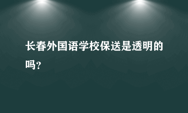 长春外国语学校保送是透明的吗？