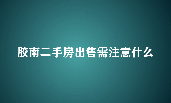 胶南二手房出售需注意什么