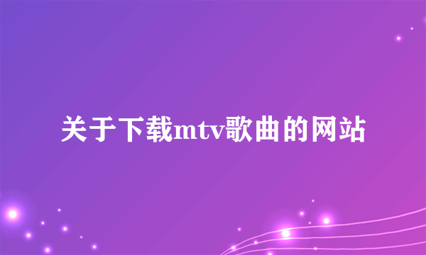 关于下载mtv歌曲的网站