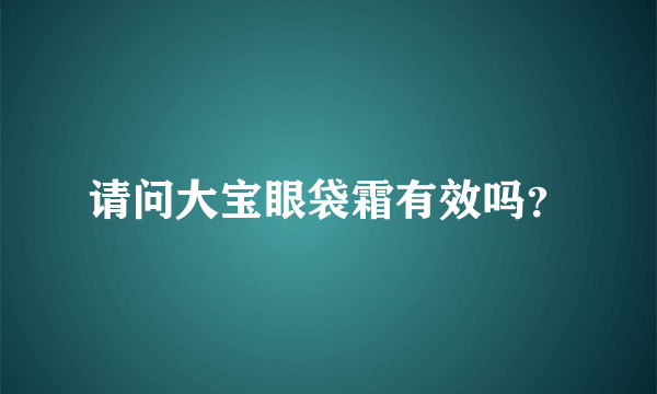 请问大宝眼袋霜有效吗？