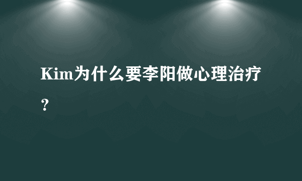 Kim为什么要李阳做心理治疗？