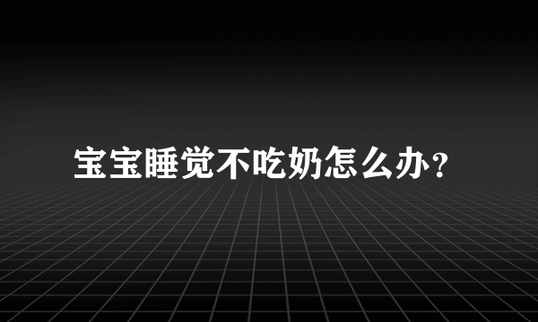 宝宝睡觉不吃奶怎么办？