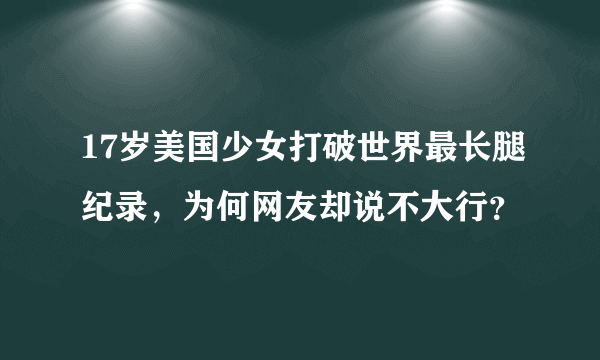 17岁美国少女打破世界最长腿纪录，为何网友却说不大行？