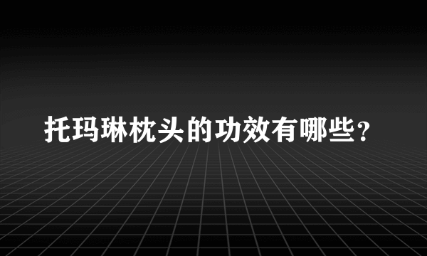 托玛琳枕头的功效有哪些？