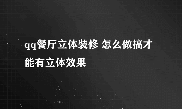 qq餐厅立体装修 怎么做搞才能有立体效果