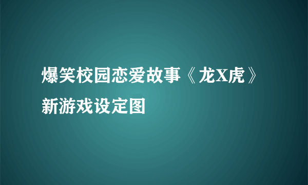 爆笑校园恋爱故事《龙X虎》新游戏设定图