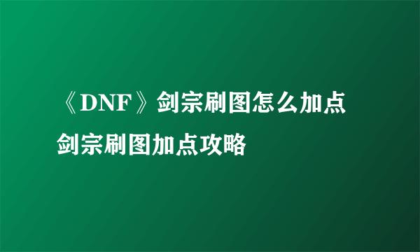 《DNF》剑宗刷图怎么加点 剑宗刷图加点攻略