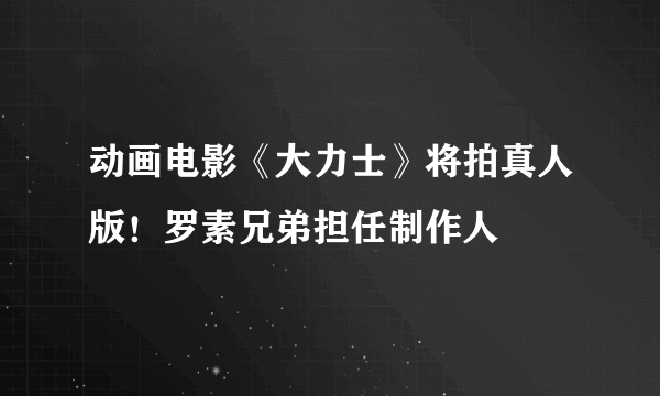 动画电影《大力士》将拍真人版！罗素兄弟担任制作人