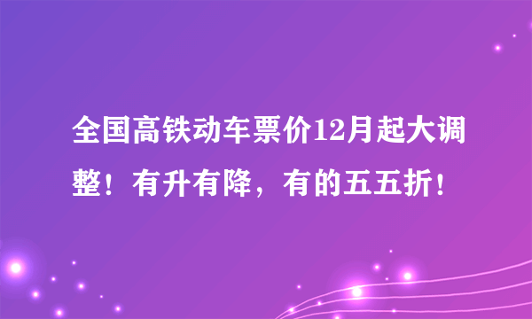 全国高铁动车票价12月起大调整！有升有降，有的五五折！