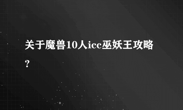 关于魔兽10人icc巫妖王攻略？