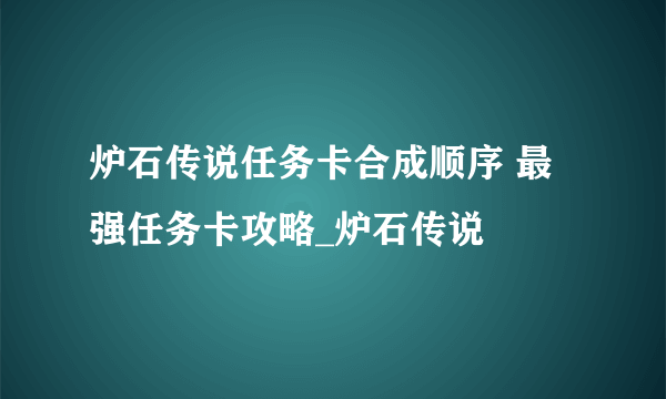 炉石传说任务卡合成顺序 最强任务卡攻略_炉石传说