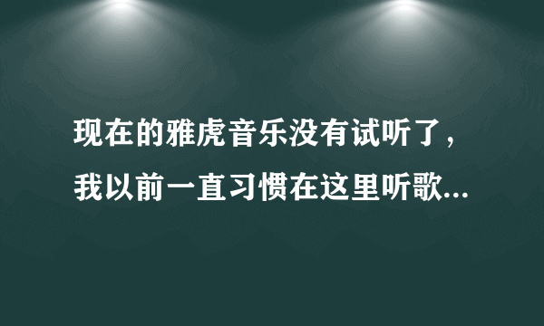 现在的雅虎音乐没有试听了，我以前一直习惯在这里听歌，现在到哪里去听比较好呢？请大家推荐一下．