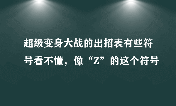 超级变身大战的出招表有些符号看不懂，像“Z”的这个符号