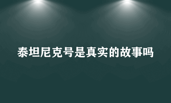 泰坦尼克号是真实的故事吗