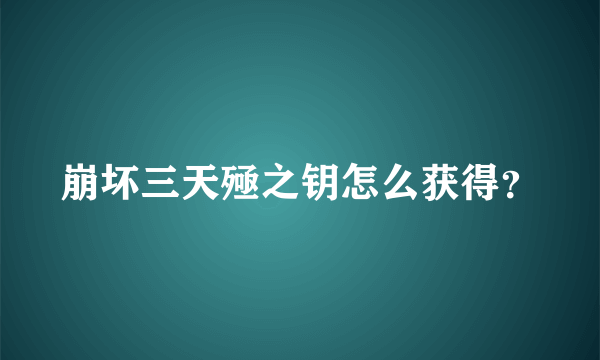 崩坏三天殛之钥怎么获得？