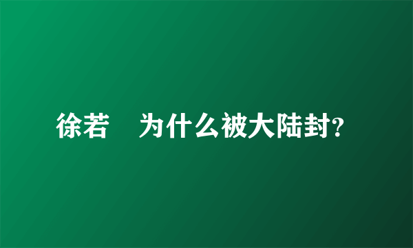 徐若瑄为什么被大陆封？