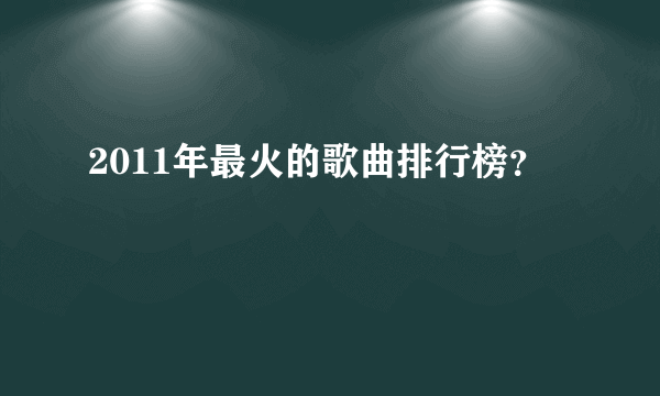 2011年最火的歌曲排行榜？