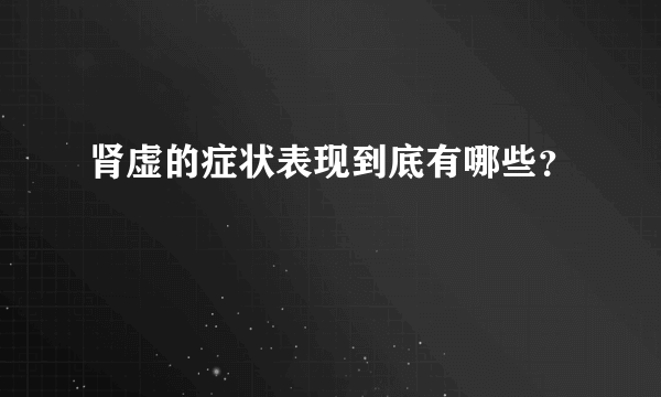 肾虚的症状表现到底有哪些？