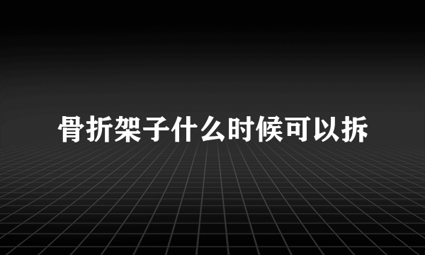 骨折架子什么时候可以拆