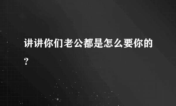 讲讲你们老公都是怎么要你的？