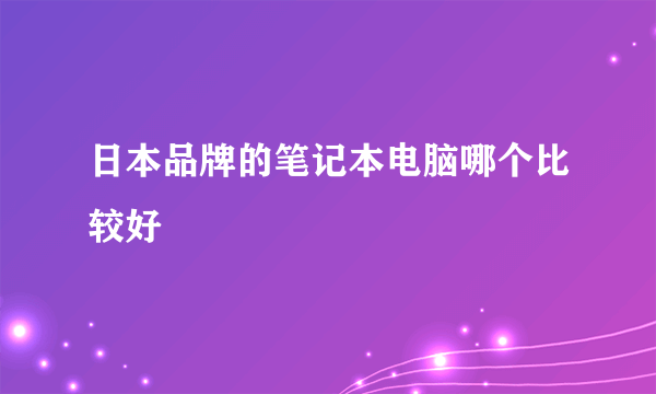 日本品牌的笔记本电脑哪个比较好