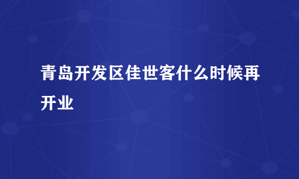 青岛开发区佳世客什么时候再开业