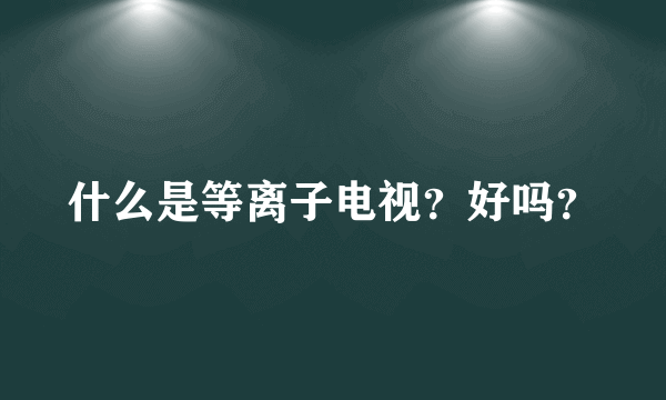 什么是等离子电视？好吗？