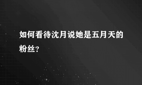 如何看待沈月说她是五月天的粉丝？