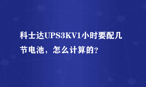 科士达UPS3KV1小时要配几节电池，怎么计算的？