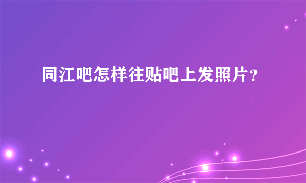 同江吧怎样往贴吧上发照片？