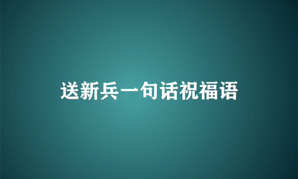 送新兵一句话祝福语