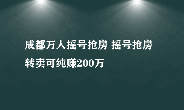 成都万人摇号抢房 摇号抢房转卖可纯赚200万