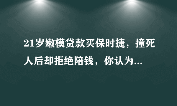 21岁嫩模贷款买保时捷，撞死人后却拒绝陪钱，你认为这样的虚荣要得吗？