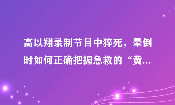 高以翔录制节目中猝死，晕倒时如何正确把握急救的“黄金4分钟”？