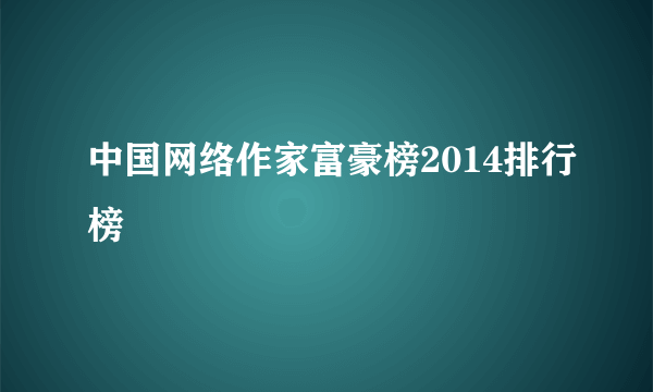 中国网络作家富豪榜2014排行榜