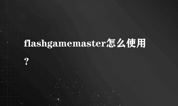 flashgamemaster怎么使用？