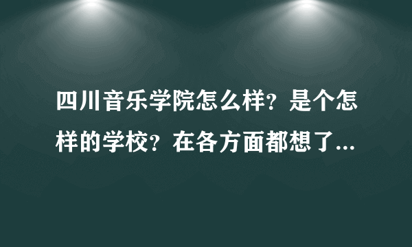 四川音乐学院怎么样？是个怎样的学校？在各方面都想了解一些…谢谢各位真心感谢！！