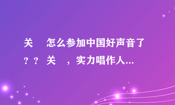 关喆 怎么参加中国好声音了 ？？ 关喆，实力唱作人，音乐制作人。