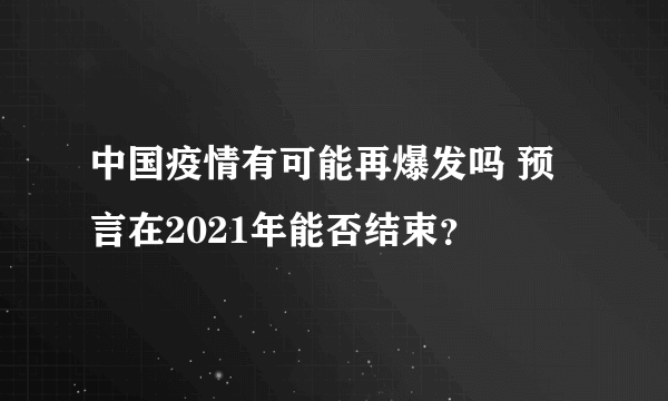 中国疫情有可能再爆发吗 预言在2021年能否结束？