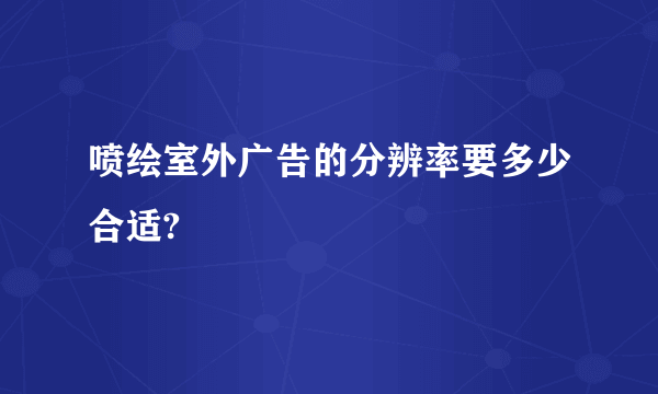 喷绘室外广告的分辨率要多少合适?