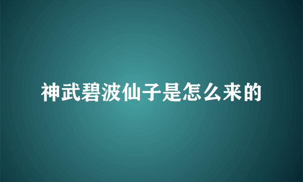 神武碧波仙子是怎么来的