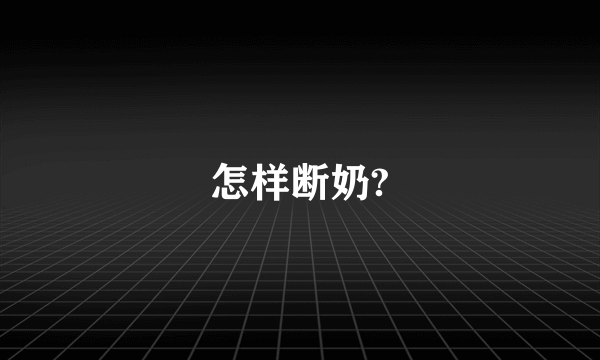 怎样断奶?