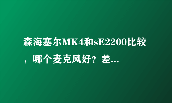 森海塞尔MK4和sE2200比较，哪个麦克风好？差距在哪？