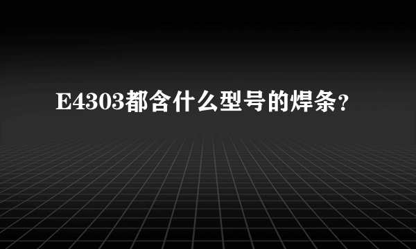 E4303都含什么型号的焊条？