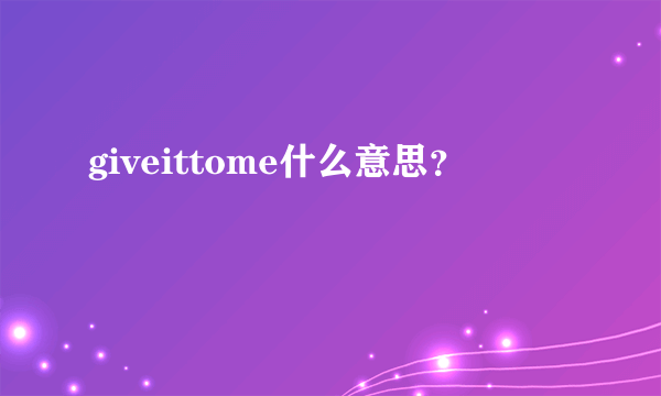 giveittome什么意思？