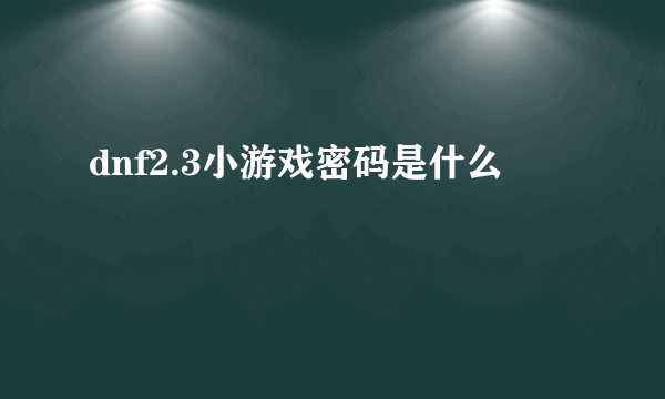 dnf2.3小游戏密码是什么