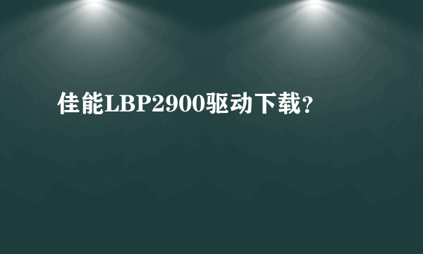 佳能LBP2900驱动下载？