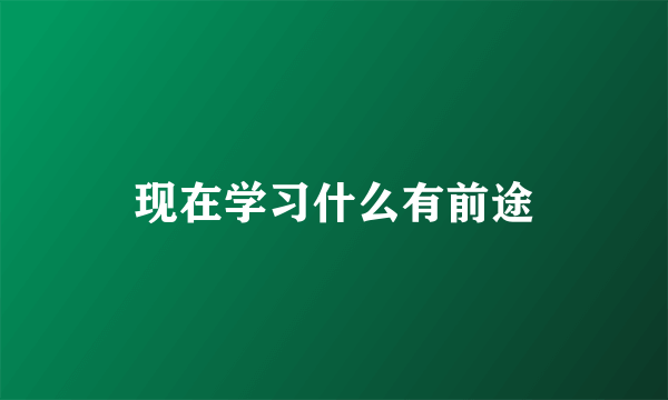 现在学习什么有前途