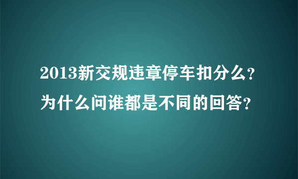 2013新交规违章停车扣分么？为什么问谁都是不同的回答？