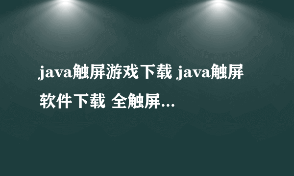 java触屏游戏下载 java触屏软件下载 全触屏java游戏下载 全触屏java软件下载